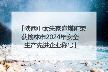 陕西中太朱家峁煤矿荣获榆林市2024年安全生产先进企业称号